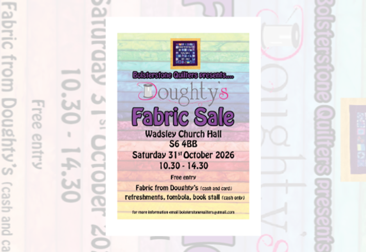 Poster for a fabric sale organised by Bolsterstone Quilters. Against a pastel patchwork-style background, the text reads: “Bolsterstone Quilters presents Doughty’s Fabric Sale.” The event takes place at Wadsley Church Hall, S6 4BB, on Saturday 31 October 2026 from 10.30am to 2.30pm. Free entry. Fabric from Doughty’s available with cash or card. Refreshments, tombola and book stall available, with some cash-only purchases. Contact email provided for more information.