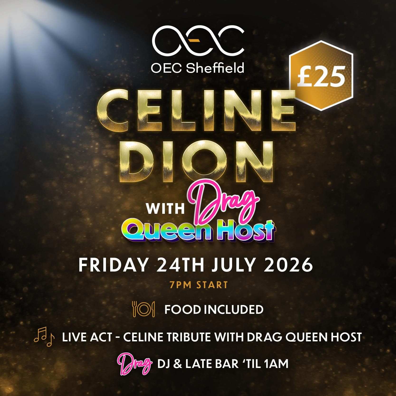 Promotional poster for an event at OEC Sheffield. The design features a dark background with golden sparkles and a spotlight effect. Large gold text reads “CELINE DION” with colorful text below saying “with Drag Queen Host.” Event details include: “Friday 24th July 2026, 7 PM start.” A gold icon indicates “Food Included.” Additional text states: “Live Act – Celine Tribute with Drag Queen Host” and “Drag DJ & Late Bar ’til 1 AM.” A gold hexagon in the top right corner displays the price: “£25.”
