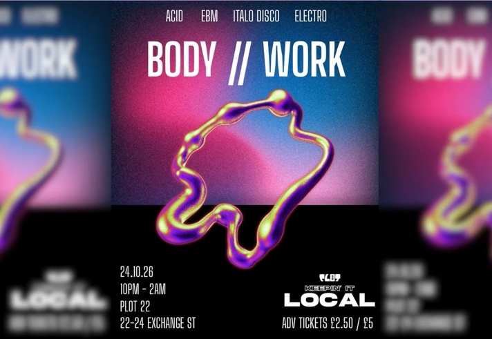 Promotional poster for “BODY // WORK”, a club night featuring acid, EBM, Italo disco and electro music. The design shows a glowing abstract metallic shape against a pink, purple and blue gradient background. Event details read: “24.10.26, 10pm–2am, Plot 22, 22–24 Exchange St.” The Keepin’ It Local logo appears at the bottom, alongside ticket prices of £2.50 advance or £5 on the door.
