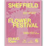 Pink, textured poster with bold yellow text reading “Sheffield Flower Festival.” Smaller text reads “Market, workshops, talks, food & drink” and “Flowers, creativity & community in full bloom.” Event date shown as “23 Aug, 10am.” Logos for Bloom Sheffield and The Mowbray appear at the bottom. Simple, high-contrast design with a soft floral pattern in the background.