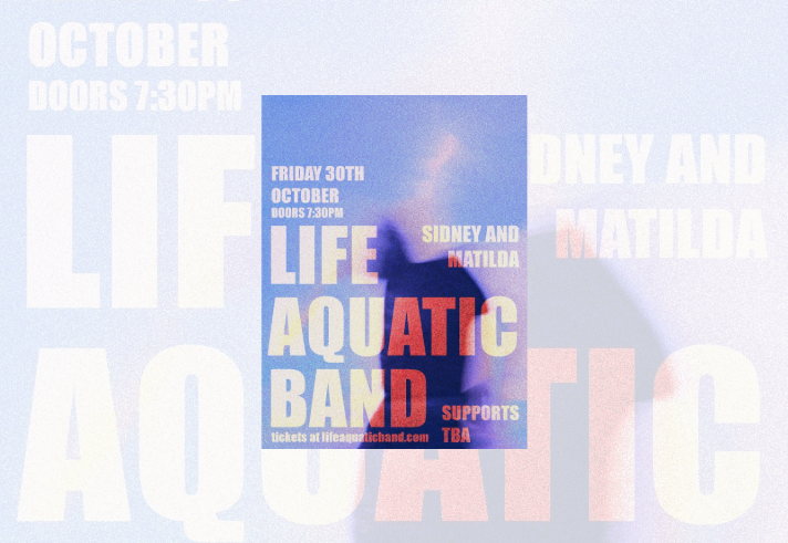 Poster for a live music event with a grainy blue, purple and pink background featuring a blurred silhouette. Large cream and red text reads “Life Aquatic Band.” Additional text states: “Friday 30th October, doors 7.30pm.” “Sidney and Matilda” appears on the right, with “Supports TBA” below. At the bottom, text reads: “Tickets at lifeaquaticband.com”. The design has a retro, distressed concert-poster style.