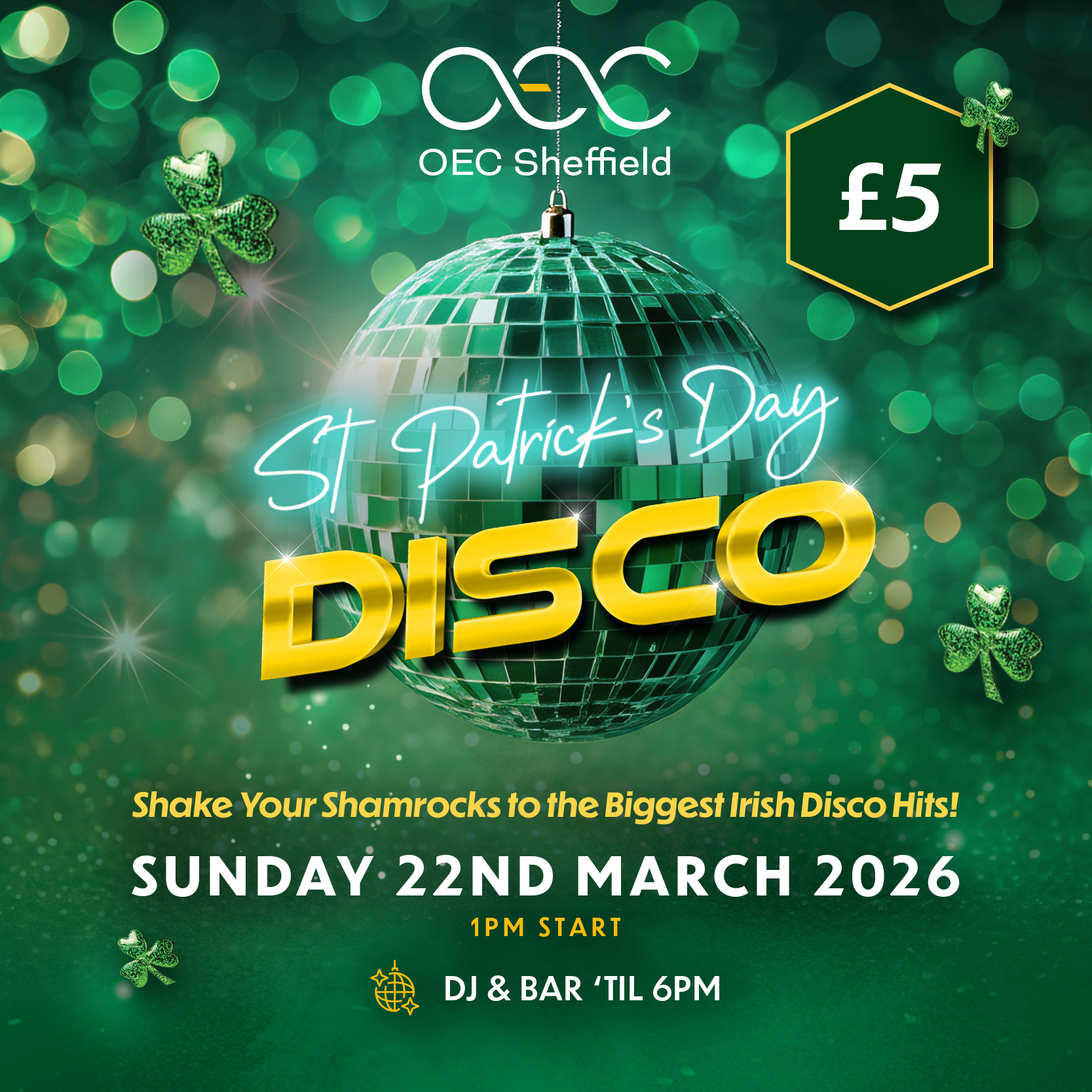 Green-themed St Patrick’s Day Disco poster for OEC Sheffield. A shiny green disco ball with shamrocks surrounds bold text: “St Patrick’s Day Disco”. Event details: Sunday 22nd March 2026, 1pm start, DJ & bar until 6pm. Price shown in a green hexagon: £5. Tagline reads: “Shake Your Shamrocks to the Biggest Irish Disco Hits!” Bright festive design with bokeh lights and glitter accents.
