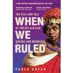 Book cover for When We Ruled: The Rise and Fall of Twelve African Queens and Warriors by Paula Akpan. Against a purple gradient background, large cream text displays the title. An illustrated historical figure in a red robe, gold crown and red jewel-studded headdress occupies the right side of the cover. Review quotes at the top describe the book as “Beautifully Written” and “Poetic and Fierce”. A banner states “A BBC History Magazine Book of the Year”. Author name at bottom.