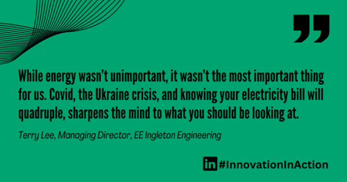 Green graphic with a quote in black text: ‘While energy wasn’t unimportant, it wasn’t the most important thing for us. Covid, the Ukraine crisis, and knowing your electricity bill will quadruple, sharpens the mind to what you should be looking at.’ Attribution below reads: ‘Terry Lee, Managing Director, EE Ingleton Engineering.’ Bottom right includes LinkedIn logo and hashtag #InnovationInAction.