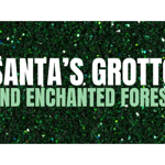 Graphic with a sparkling dark green glitter background. Large white and pale green text reads “Santa’s Grotto and Enchanted Forest”. A small red-and-white Santa hat sits on the first letter “S”. The festive design is simple and text-focused, using bold block lettering against a shimmering backdrop.